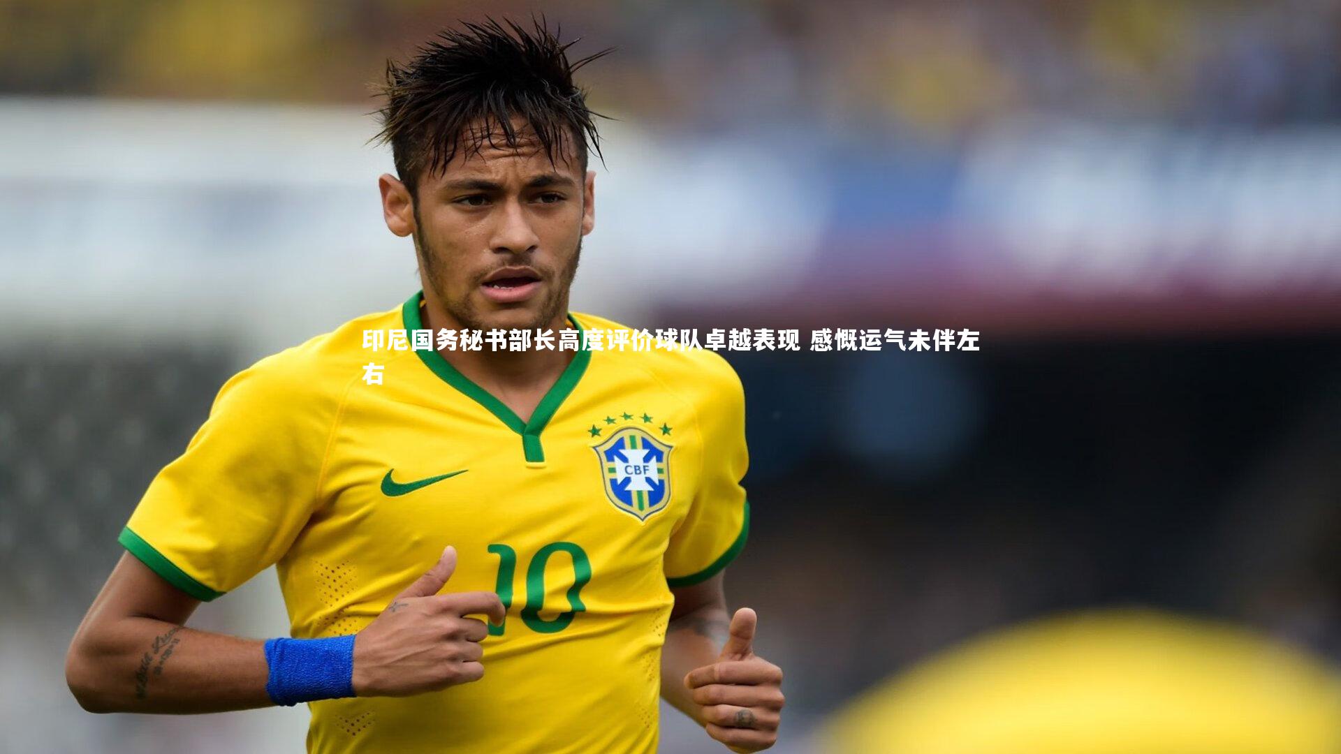 28圈网页版：印尼国务秘书部长高度评价球队卓越表现 感慨运气未伴左右-第1张图片-28圈-相信品牌的力量