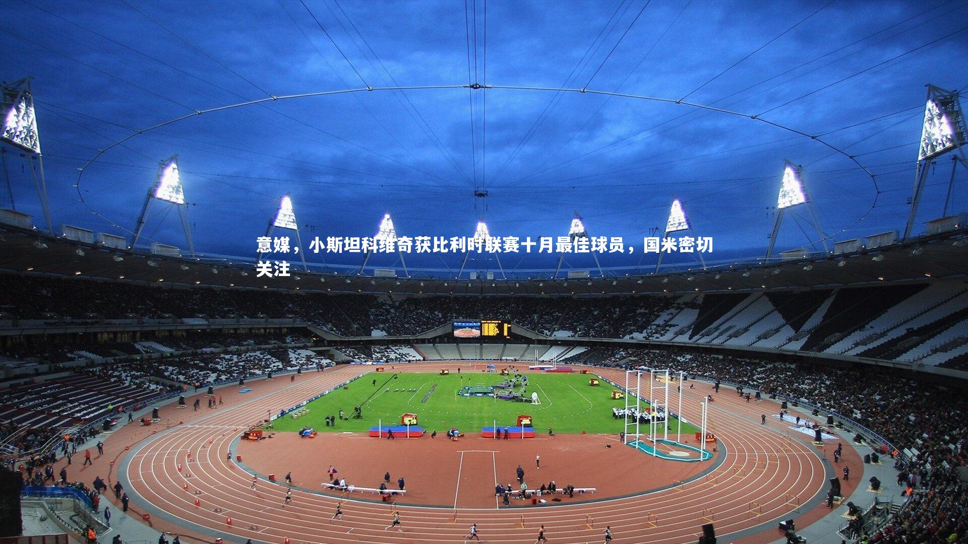 【28圈相信品牌的力量】意媒，小斯坦科维奇获比利时联赛十月最佳球员，国米密切关注-第2张图片-28圈-相信品牌的力量