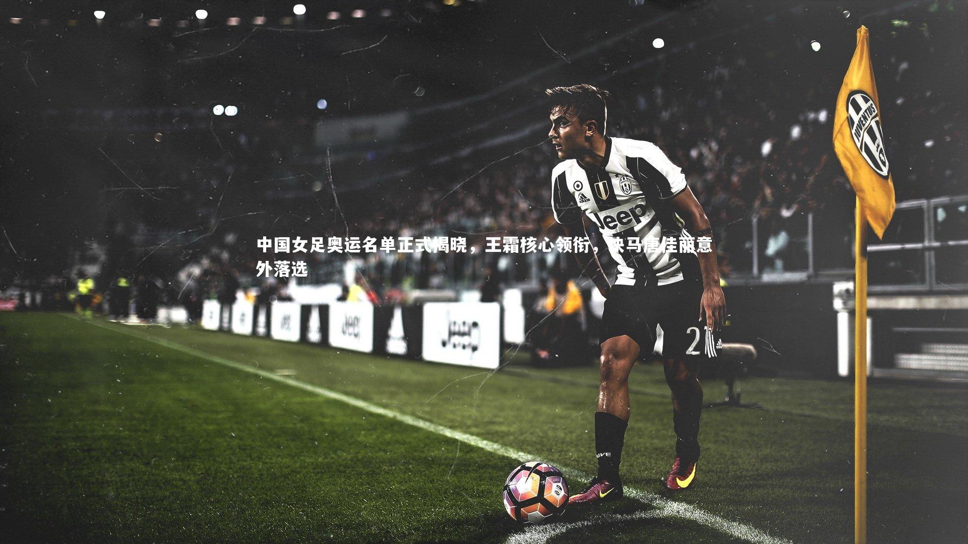 28圈相信品牌的力量-中国女足奥运名单正式揭晓，王霜核心领衔，快马唐佳丽意外落选-第1张图片-28圈-相信品牌的力量